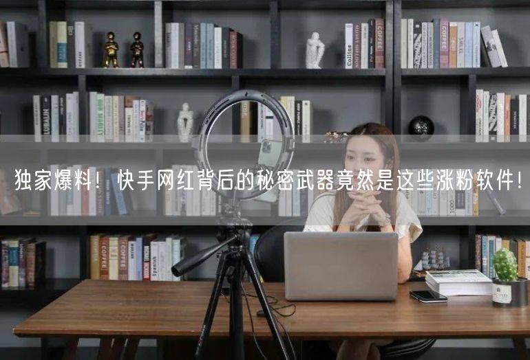 独家爆料！快手网红背后的秘密武器竟然是这些涨粉软件！