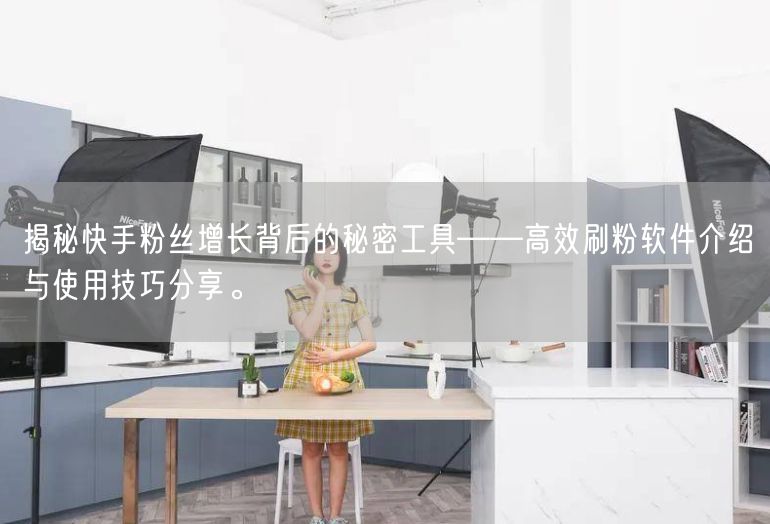 揭秘快手粉丝增长背后的秘密工具——高效刷粉软件介绍与使用技巧分享。