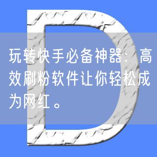 玩转快手必备神器：高效刷粉软件让你轻松成为网红。