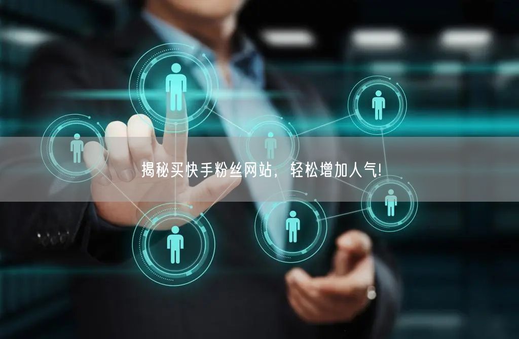 揭秘买快手粉丝网站，轻松增加人气!