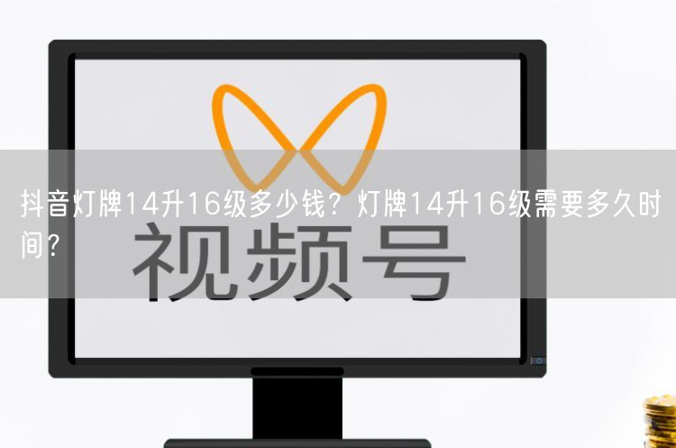 抖音灯牌14升16级多少钱？灯牌14升16级需要多久时间？