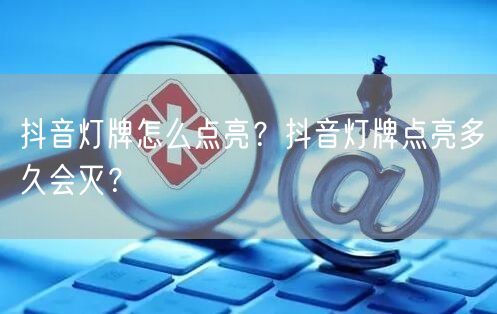 抖音灯牌怎么点亮？抖音灯牌点亮多久会灭？