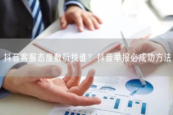 抖音客服态度敷衍找谁？抖音举报必成功方法