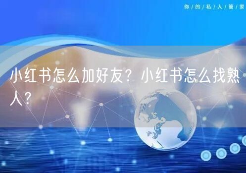 小红书怎么加好友？小红书怎么找熟人？