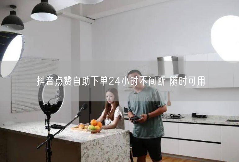 抖音点赞自助下单24小时不间断 随时可用