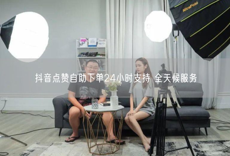 抖音点赞自助下单24小时支持 全天候服务