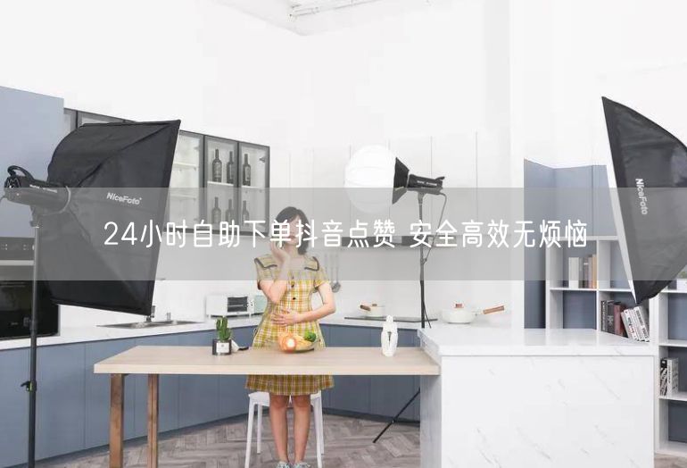 24小时自助下单抖音点赞 安全高效无烦恼