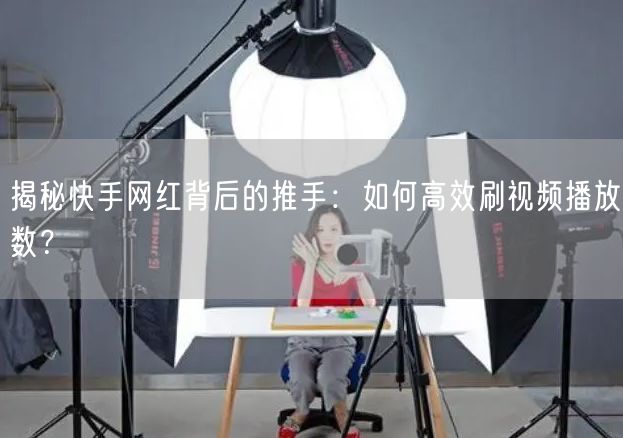 揭秘快手网红背后的推手：如何高效刷视频播放数？